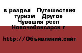  в раздел : Путешествия, туризм » Другое . Чувашия респ.,Новочебоксарск г.